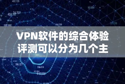 VPN软件的综合体验评测可以分为几个主要部分，包括基本概念、主要功能、推荐软件、优缺点分析以及实际体验评价。以下是对这一评测的详细总结