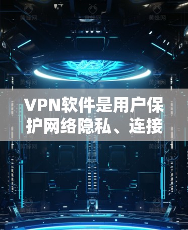 VPN软件是用户保护网络隐私、连接外部网络的重要工具。以下是对这些软件的优缺点的详细分析
