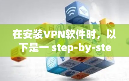 在安装VPN软件时,以下是一 step-by-step guide 以便您顺利完成安装 在安装VPN软件时,以下是一 step-by-step guide 以便您顺利完成安装