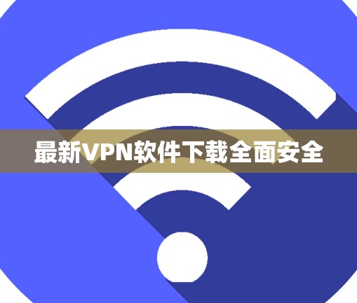 最新VPN软件下载全面安全