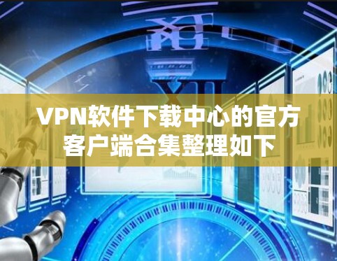VPN软件下载中心的官方客户端合集整理如下