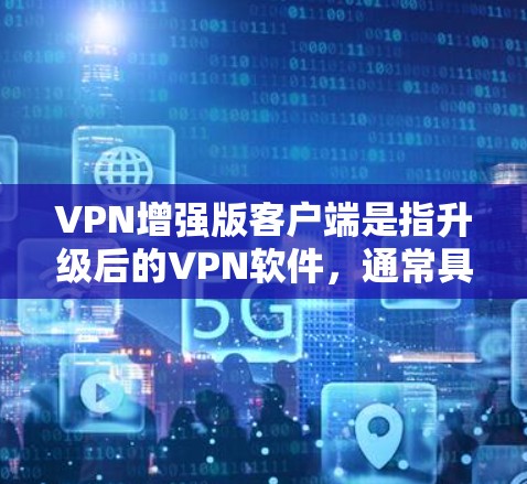 VPN增强版客户端是指升级后的VPN软件，通常具有更强大的加密功能、更多安全性措施、更好的多用户互操作性和更智能的操作流程。以下是一些关键点，帮助您更好地选择VPN增强版客户端