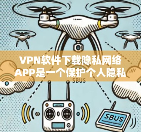 VPN软件下载隐私网络APP是一个保护个人隐私的关键工具。以下是一个逐步指南，帮助你更好地使用隐私网络APP