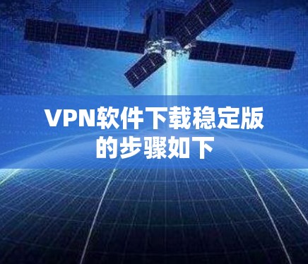VPN软件下载稳定版的步骤如下