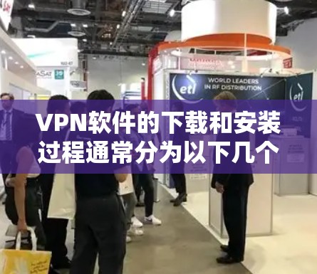 VPN软件的下载和安装过程通常分为以下几个步骤