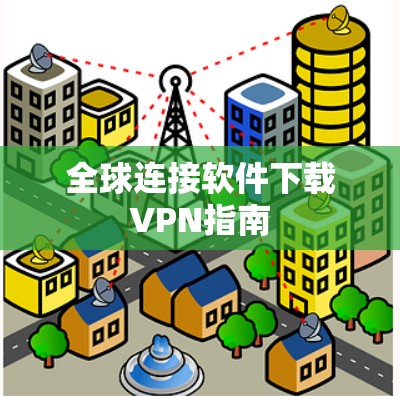 全球连接软件下载VPN指南