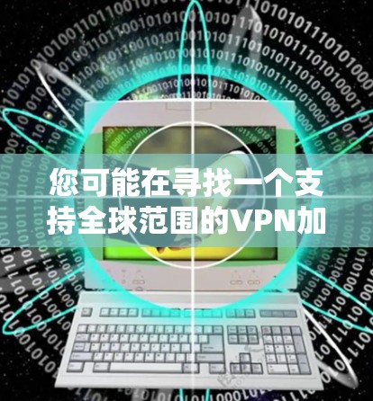 您可能在寻找一个支持全球范围的VPN加速客户端，特别是针对226年的需求。以下是几个推荐的选项