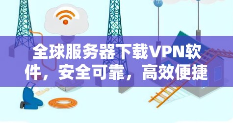 全球服务器下载VPN软件，安全可靠，高效便捷