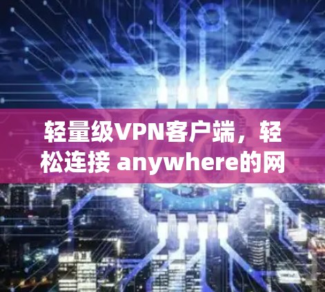 轻量级VPN客户端，轻松连接 anywhere的网络