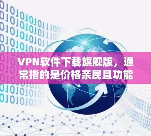 VPN软件下载旗舰版，通常指的是价格亲民且功能强大的软件。以下是几款免费版VPN软件推荐，价格和功能比较透明
