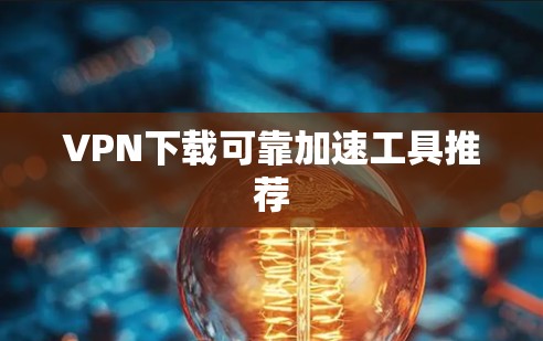VPN下载可靠加速工具推荐