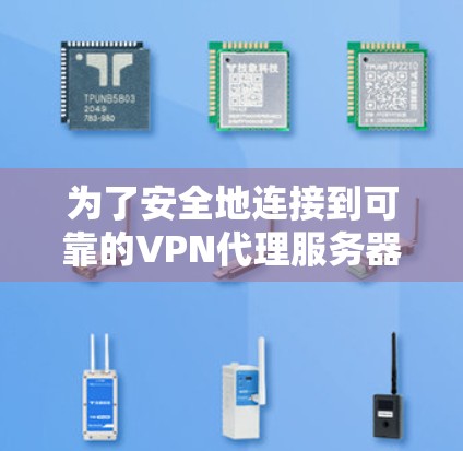 为了安全地连接到可靠的VPN代理服务器，以下是一个清晰的步骤指南