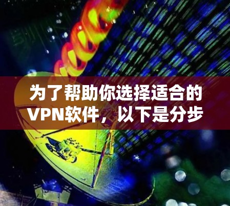 为了帮助你选择适合的VPN软件，以下是分步指南
