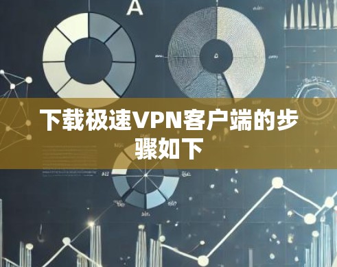 下载极速VPN客户端的步骤如下