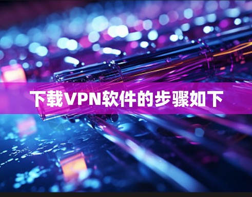 下载VPN软件的步骤如下