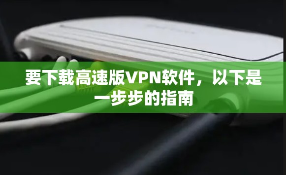 要下载高速版VPN软件，以下是一步步的指南