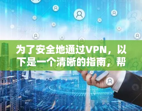 为了安全地通过VPN，以下是一个清晰的指南，帮助您成功安装和使用VPN软件