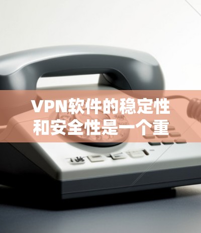 VPN软件的稳定性和安全性是一个重要的考虑因素，尤其是在需要高速且可靠连接的场景下。以下是一些常见的VPN软件及其在稳定性和安全性方面的表现