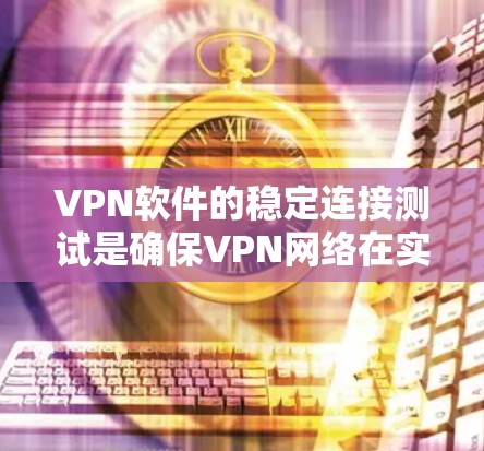 VPN软件的稳定连接测试是确保VPN网络在实际使用中能够稳定、可靠地进行数据传输的重要步骤。以下是测试的主要内容和步骤