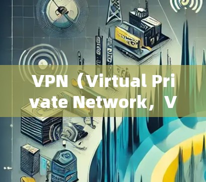 VPN（Virtual Private Network，VPN）是一种通过互联网连接到特定服务器的技术，用于保护用户的数据和安全。以下是关于VPN软件的详细指南