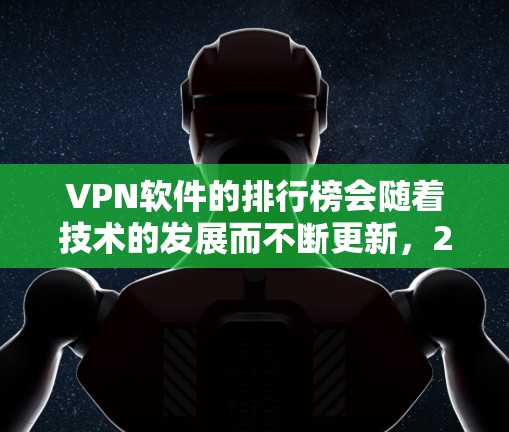 VPN软件的排行榜会随着技术的发展而不断更新，226年的VPN软件排行也会有所不同。以下是一些可能在226年被推荐的VPN软件及其特点