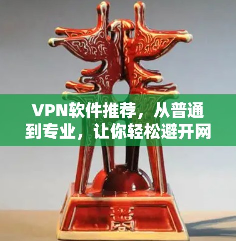 VPN软件推荐，从普通到专业，让你轻松避开网络攻击
