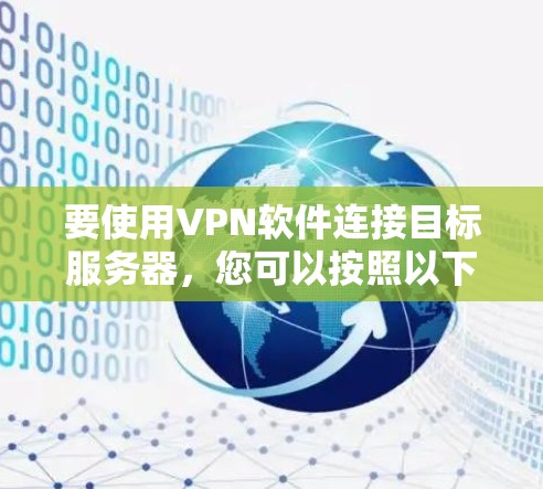 要使用VPN软件连接目标服务器，您可以按照以下步骤进行