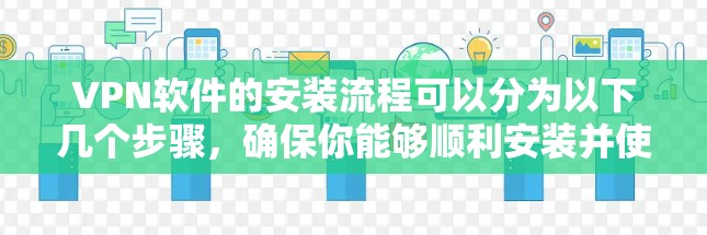 VPN软件的安装流程可以分为以下几个步骤，确保你能够顺利安装并使用