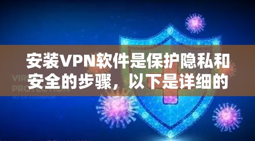 安装VPN软件是保护隐私和安全的步骤，以下是详细的步骤
