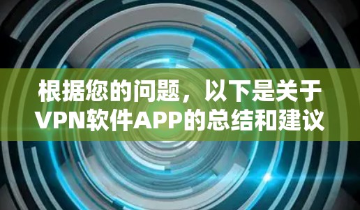 根据您的问题，以下是关于VPN软件APP的总结和建议
