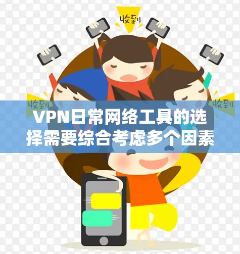 VPN日常网络工具的选择需要综合考虑多个因素，以确保最佳的访问体验。以下是详细的步骤指南