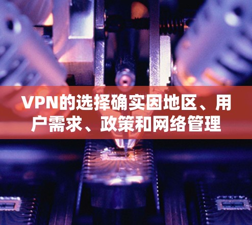 VPN的选择确实因地区、用户需求、政策和网络管理等多种因素而有所不同。以下是根据这些因素整理出来的 VPN 市场的热门选择建议