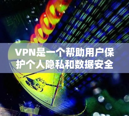 VPN是一个帮助用户保护个人隐私和数据安全的工具，主要通过连接多个服务器来加密数据。以下是一些常见的VPN推荐平台和工具，供您参考