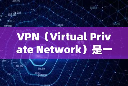 VPN（Virtual Private Network）是一种用于保护数据和通信的安全技术，主要通过网络加密、防火墙、加密传输等方式，实现对目标服务器的控制和管理。以下是关于VPN的热门推荐版本
