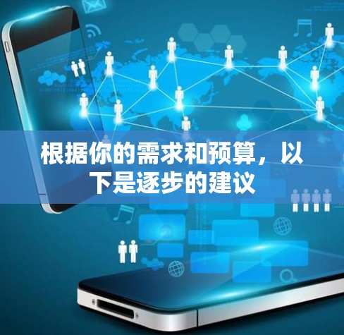 根据你的需求和预算，以下是逐步的建议