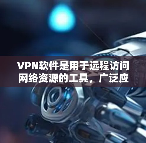 VPN软件是用于远程访问网络资源的工具，广泛应用于加密传输、网络探索等领域。以下是一些受欢迎的VPN软件推荐，涵盖了多种特点和服务