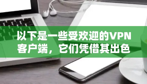 以下是一些受欢迎的VPN客户端，它们凭借其出色的性能、安全性和丰富的功能而成为用户首选