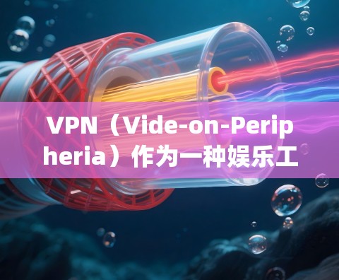 VPN（Vide-on-Peripheria）作为一种娱乐工具，近年来在全球范围内逐渐受到关注，尤其是在网络犯罪和隐私保护方面。以下是关于VPN市场的热门测评和分析