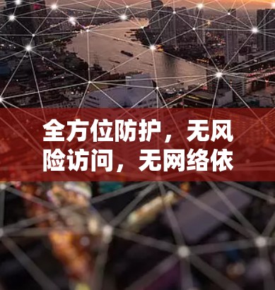 全方位防护，无风险访问，无网络依赖，无隐私泄露—VPN热门版推荐，让你的网络更安全，更无忧！