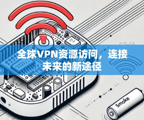 全球VPN资源访问，连接未来的新途径