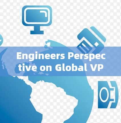 Engineers Perspective on Global VPN Experience