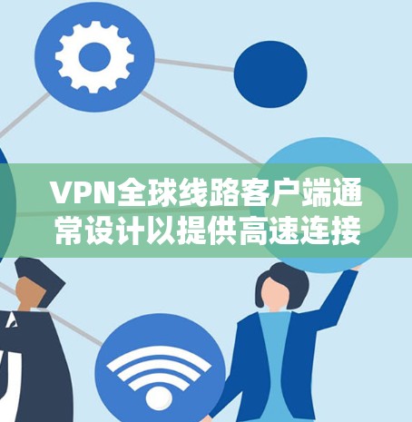 VPN全球线路客户端通常设计以提供高速连接和灵活性，但也有一些潜在的问题和挑战。以下是一些可能的问题和解决方案，帮助你更好地选择和使用VPN客户端