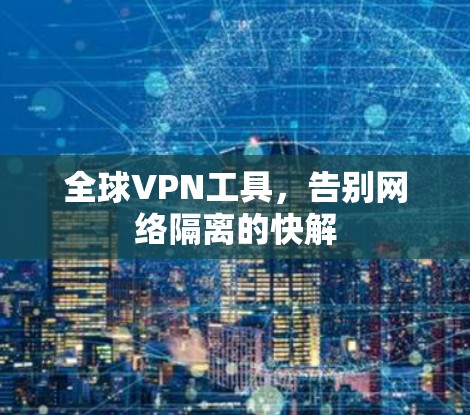 全球VPN工具,告别网络隔离的快解 全球VPN工具,告别网络隔离的快解