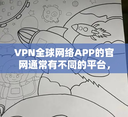 VPN全球网络APP的官网通常有不同的平台，以下是几个常见的VPN网站的官方网站链接，供您参考
