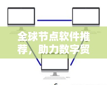 全球节点软件推荐，助力数字贸易与数据安全