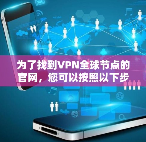 为了找到VPN全球节点的官网，您可以按照以下步骤操作