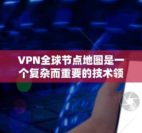 VPN全球节点地图是一个复杂而重要的技术领域，涉及多个方面和挑战的综合运用。以下是对 VPN 全球节点地图的详细分析