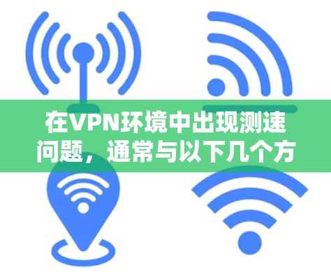 在VPN环境中出现测速问题，通常与以下几个方面有关