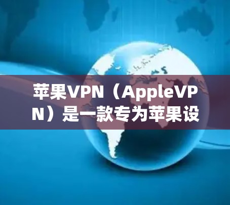 苹果VPN（AppleVPN）是一款专为苹果设备设计的网络安全软件，旨在为用户提供VPN服务。以下是关于苹果VPN客户端的一些关键信息
