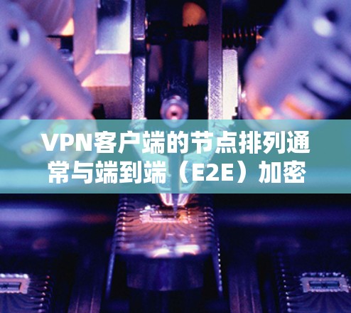 VPN客户端的节点排列通常与端到端（E2E）加密有关。节点排列是指客户端如何连接到不同的设备或服务器，以实现加密通信。以下是一些关于VPN客户端节点排列的要点